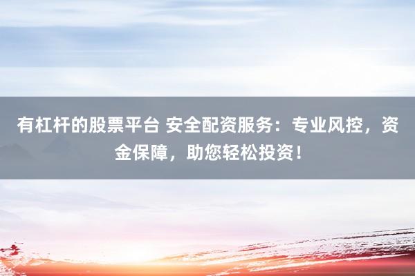 有杠杆的股票平台 安全配资服务：专业风控，资金保障，助您轻松投资！