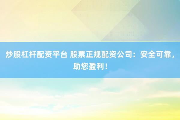 炒股杠杆配资平台 股票正规配资公司：安全可靠，助您盈利！