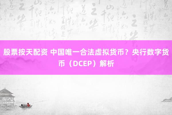 股票按天配资 中国唯一合法虚拟货币？央行数字货币（DCEP）解析