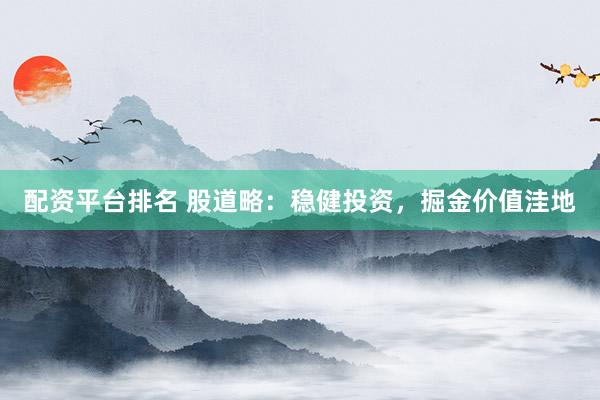 配资平台排名 股道略：稳健投资，掘金价值洼地