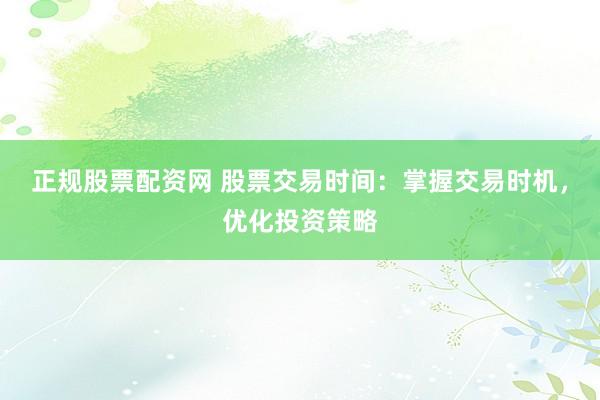正规股票配资网 股票交易时间：掌握交易时机，优化投资策略