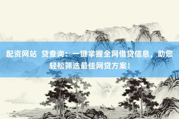 配资网站  贷查询：一键掌握全网借贷信息，助您轻松筛选最佳网贷方案！