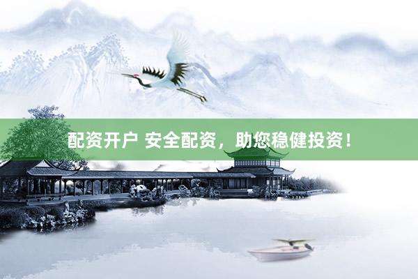 配资开户 安全配资，助您稳健投资！