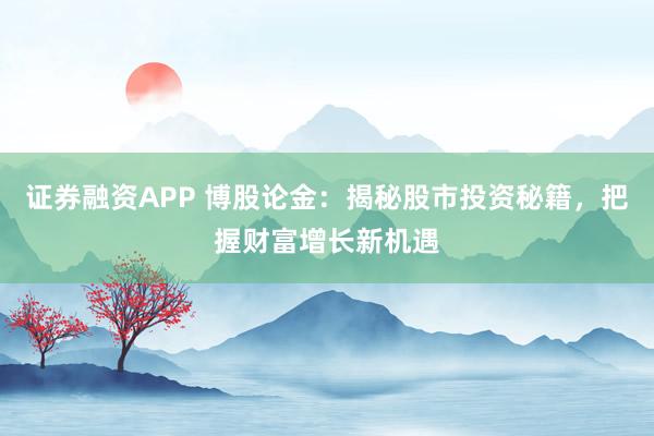 证券融资APP 博股论金：揭秘股市投资秘籍，把握财富增长新机遇