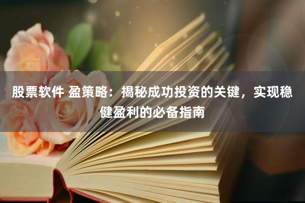 股票软件 盈策略：揭秘成功投资的关键，实现稳健盈利的必备指南