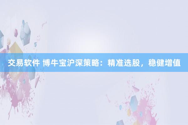 交易软件 博牛宝沪深策略：精准选股，稳健增值