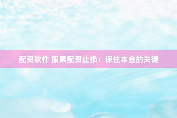 配资软件 股票配资止损：保住本金的关键