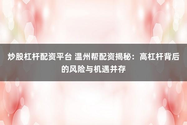 炒股杠杆配资平台 温州帮配资揭秘：高杠杆背后的风险与机遇并存