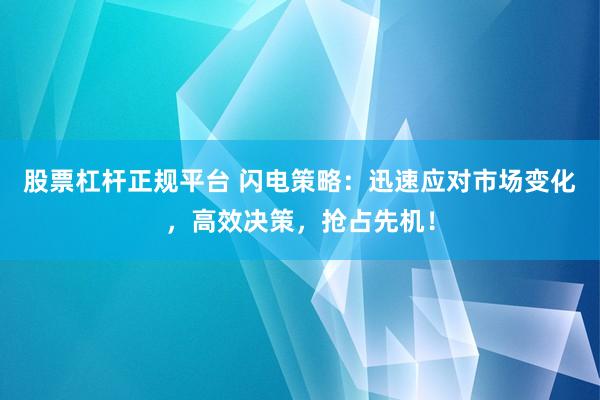 股票杠杆正规平台 闪电策略：迅速应对市场变化，高效决策，抢占先机！