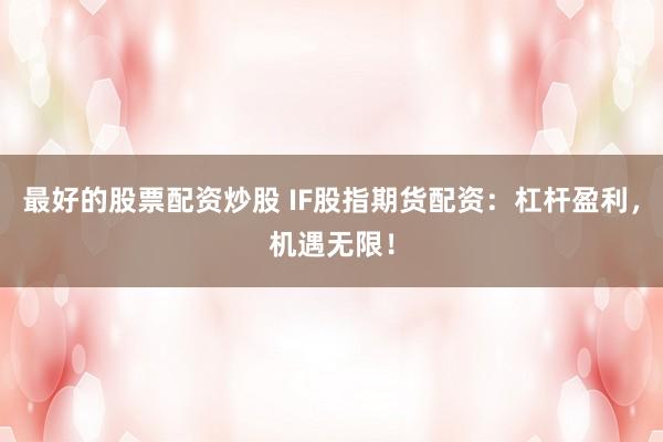 最好的股票配资炒股 IF股指期货配资：杠杆盈利，机遇无限！