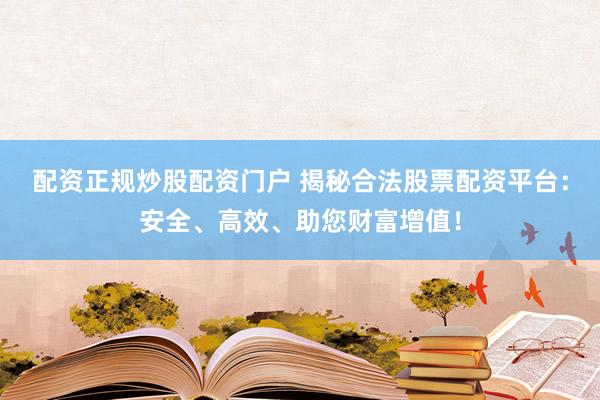 配资正规炒股配资门户 揭秘合法股票配资平台：安全、高效、助您财富增值！