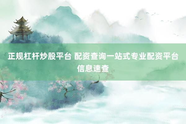 正规杠杆炒股平台 配资查询一站式专业配资平台信息速查