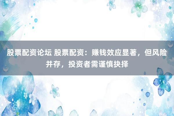 股票配资论坛 股票配资：赚钱效应显著，但风险并存，投资者需谨慎抉择