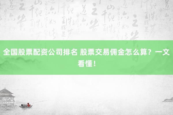全国股票配资公司排名 股票交易佣金怎么算？一文看懂！