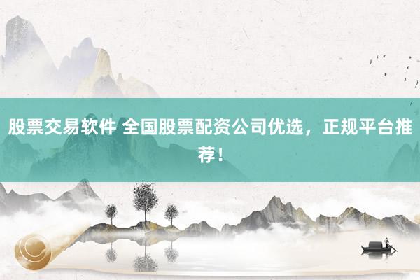 股票交易软件 全国股票配资公司优选，正规平台推荐！