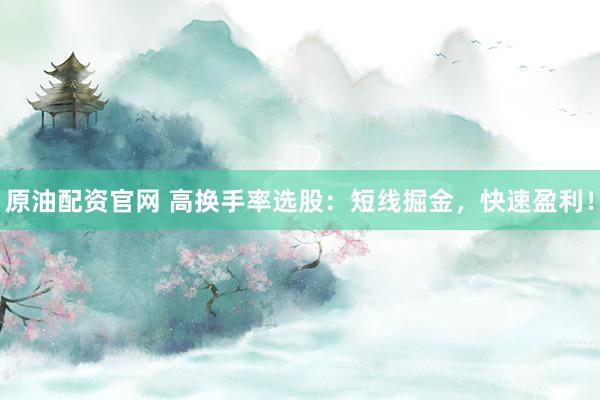 原油配资官网 高换手率选股：短线掘金，快速盈利！