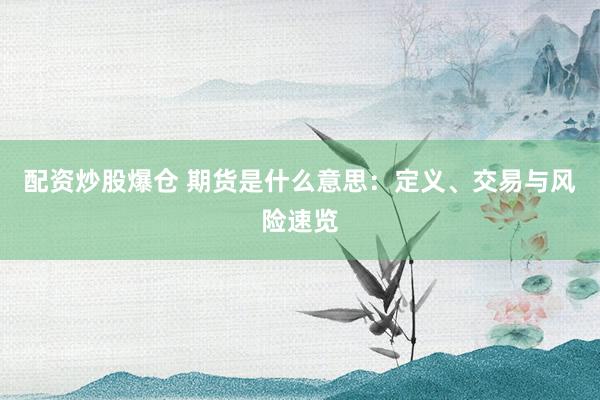 配资炒股爆仓 期货是什么意思：定义、交易与风险速览