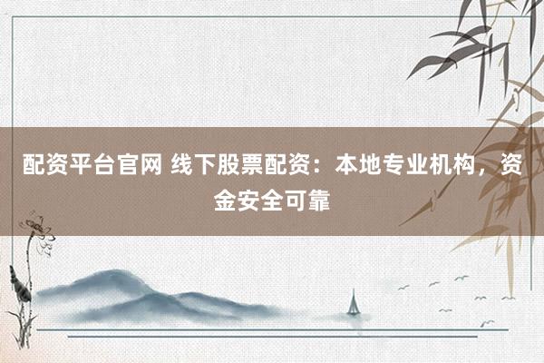 配资平台官网 线下股票配资：本地专业机构，资金安全可靠