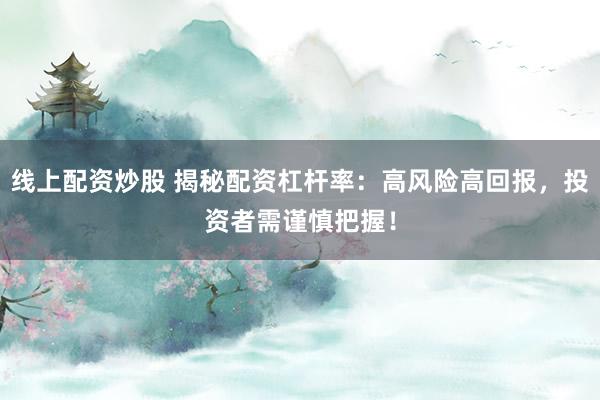 线上配资炒股 揭秘配资杠杆率：高风险高回报，投资者需谨慎把握！
