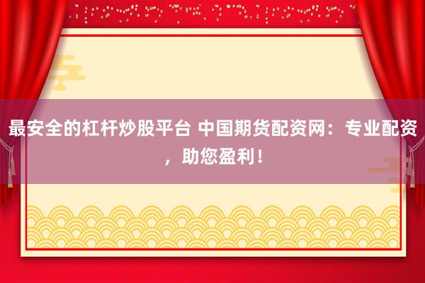 最安全的杠杆炒股平台 中国期货配资网：专业配资，助您盈利！