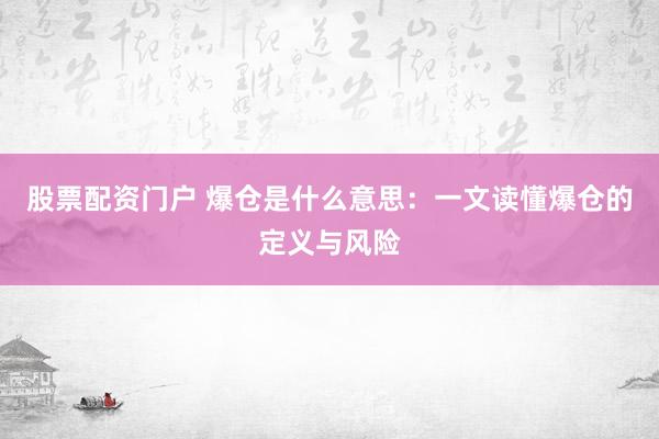 股票配资门户 爆仓是什么意思：一文读懂爆仓的定义与风险