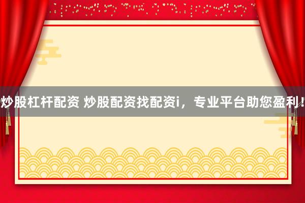 炒股杠杆配资 炒股配资找配资i，专业平台助您盈利！