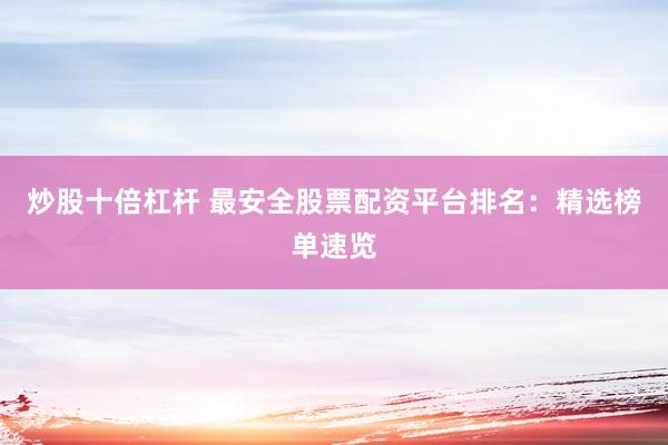炒股十倍杠杆 最安全股票配资平台排名：精选榜单速览