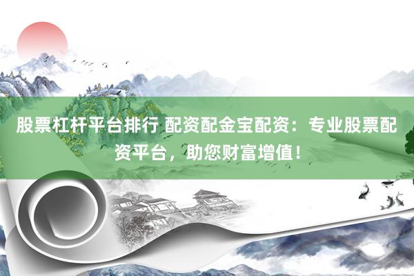 股票杠杆平台排行 配资配金宝配资：专业股票配资平台，助您财富增值！
