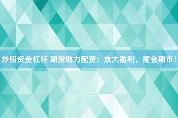 炒股资金杠杆 期货助力配资：放大盈利，掘金期市！