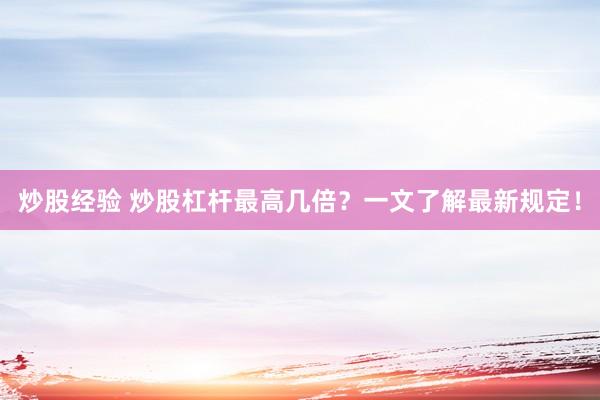炒股经验 炒股杠杆最高几倍？一文了解最新规定！