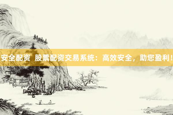 安全配资  股票配资交易系统：高效安全，助您盈利！