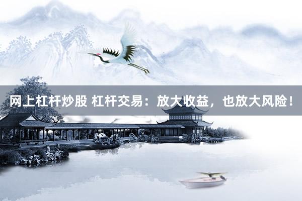 网上杠杆炒股 杠杆交易：放大收益，也放大风险！