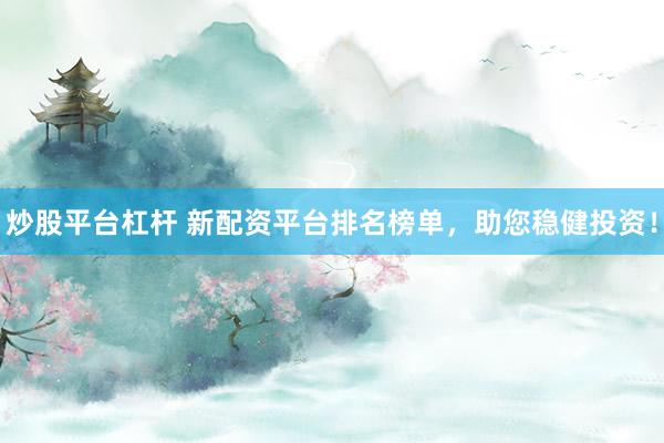 炒股平台杠杆 新配资平台排名榜单，助您稳健投资！
