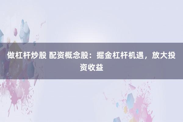 做杠杆炒股 配资概念股:掘金杠杆机遇,放大投资收益