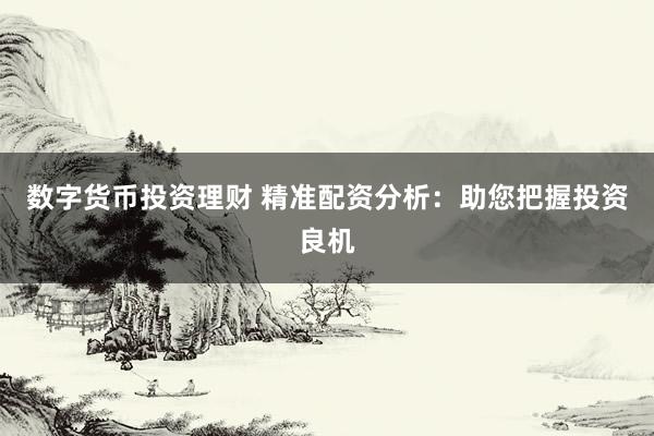 数字货币投资理财 精准配资分析:助您把握投资良机