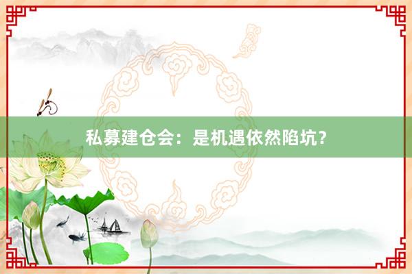私募建仓会:是机遇依然陷坑?