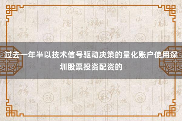 过去一年半以技术信号驱动决策的量化账户使用深圳股票投资配资的