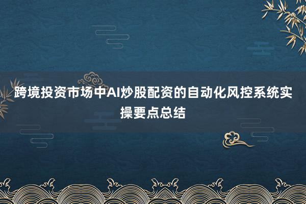 跨境投资市场中AI炒股配资的自动化风控系统实操要点总结