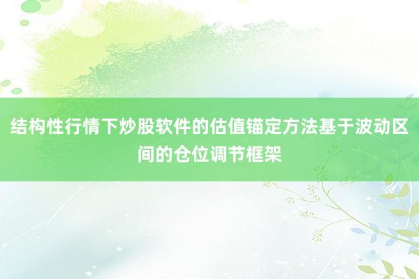 结构性行情下炒股软件的估值锚定方法基于波动区间的仓位调节框架