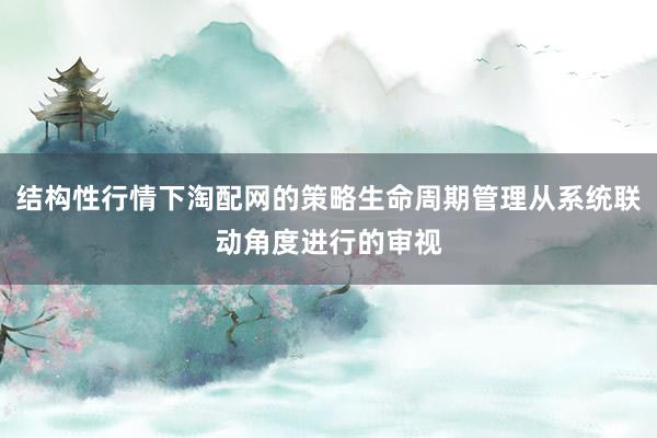 结构性行情下淘配网的策略生命周期管理从系统联动角度进行的审视