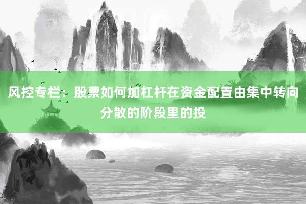风控专栏:股票如何加杠杆在资金配置由集中转向分散的阶段里的投