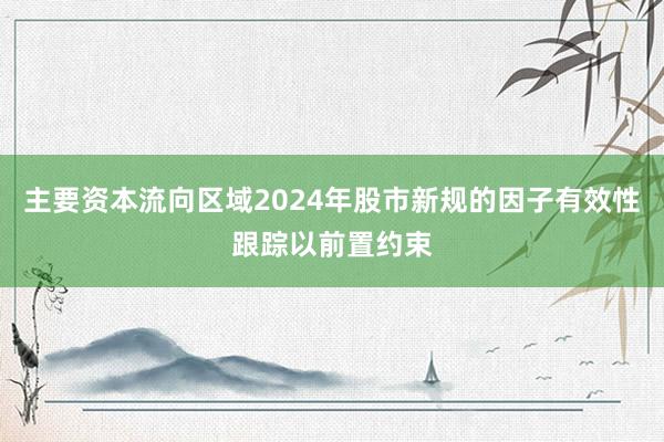 主要资本流向区域2024年股市新规的因子有效性跟踪以前置约束