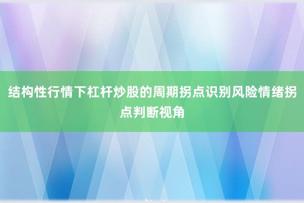 结构性行情下杠杆炒股的周期拐点识别风险情绪拐点判断视角