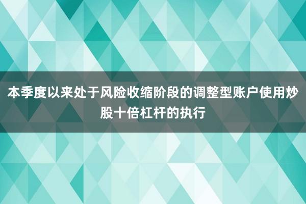 本季度以来处于风险收缩阶段的调整型账户使用炒股十倍杠杆的执行
