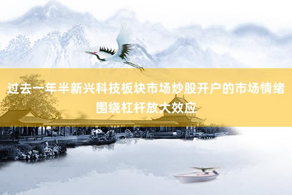 过去一年半新兴科技板块市场炒股开户的市场情绪围绕杠杆放大效应
