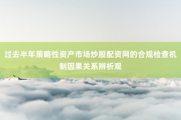 过去半年策略性资产市场炒股配资网的合规检查机制因果关系辨析观