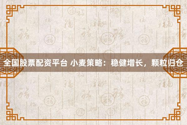 全国股票配资平台 小麦策略：稳健增长，颗粒归仓