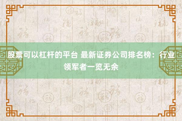 股票可以杠杆的平台 最新证券公司排名榜：行业领军者一览无余