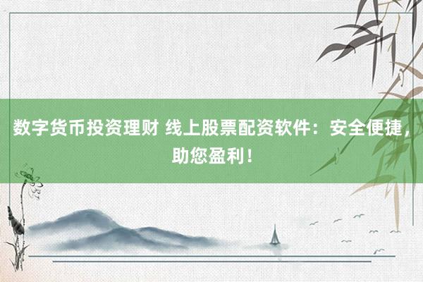 数字货币投资理财 线上股票配资软件：安全便捷，助您盈利！
