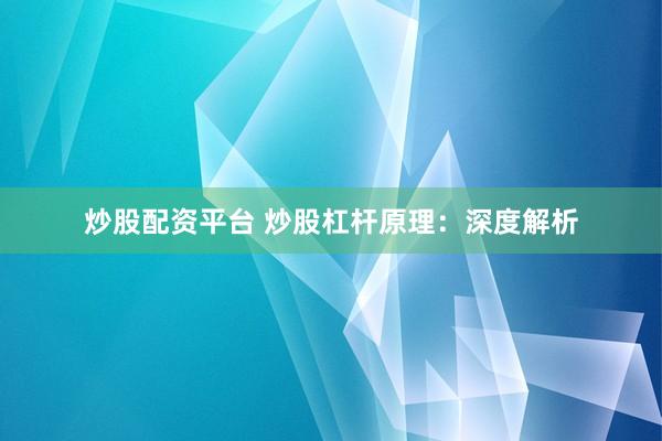 炒股配资平台 炒股杠杆原理:深度解析